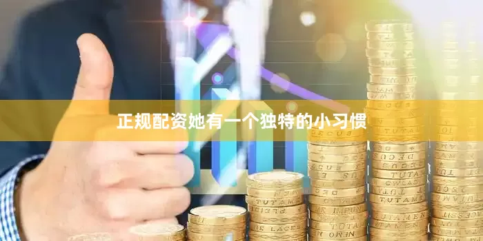 正规配资她有一个独特的小习惯