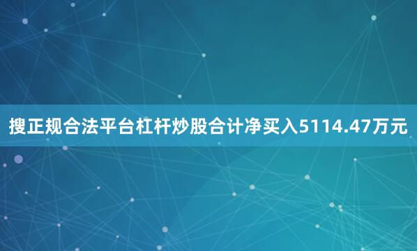 搜正规合法平台杠杆炒股合计净买入5114.47万元