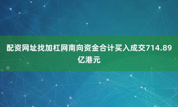 配资网址找加杠网南向资金合计买入成交714.89亿港元