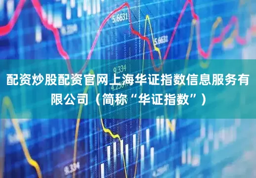 配资炒股配资官网上海华证指数信息服务有限公司（简称“华证指数”）