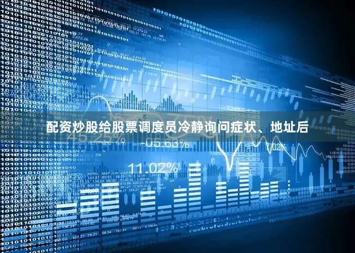配资炒股给股票调度员冷静询问症状、地址后