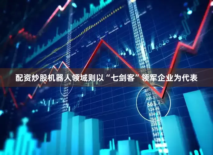 配资炒股机器人领域则以“七剑客”领军企业为代表