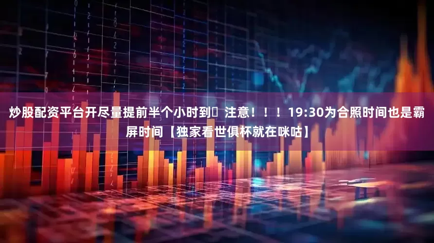 炒股配资平台开尽量提前半个小时到⏰注意！！！19:30为合照时间也是霸屏时间【独家看世俱杯就在咪咕】