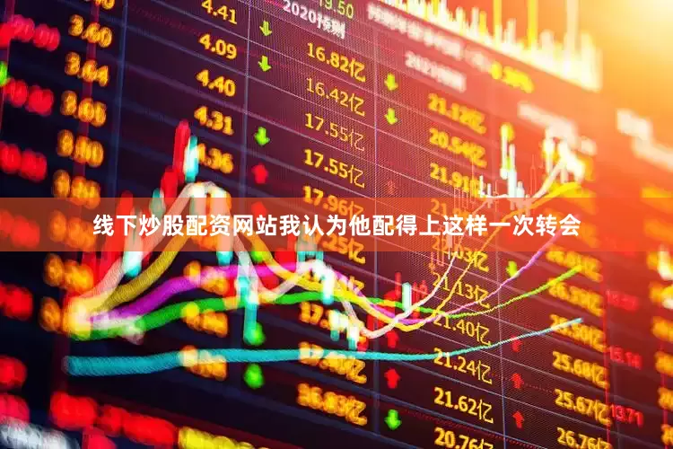 线下炒股配资网站我认为他配得上这样一次转会