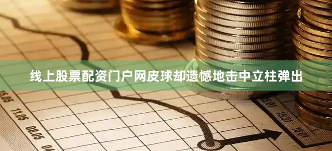 线上股票配资门户网皮球却遗憾地击中立柱弹出