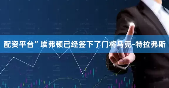 配资平台”埃弗顿已经签下了门将马克-特拉弗斯
