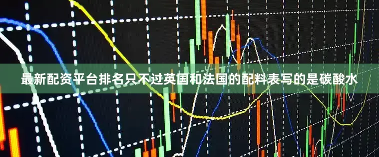 最新配资平台排名只不过英国和法国的配料表写的是碳酸水