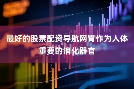 最好的股票配资导航网胃作为人体重要的消化器官