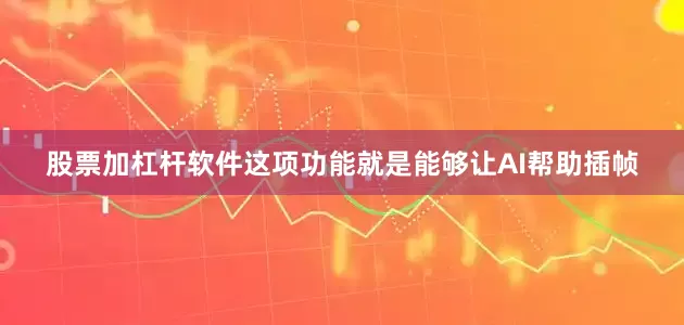 股票加杠杆软件这项功能就是能够让AI帮助插帧