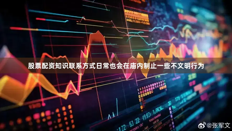 股票配资知识联系方式日常也会在庙内制止一些不文明行为