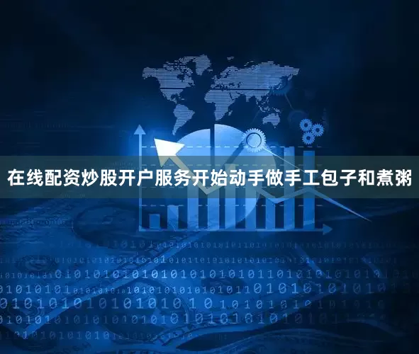 在线配资炒股开户服务开始动手做手工包子和煮粥