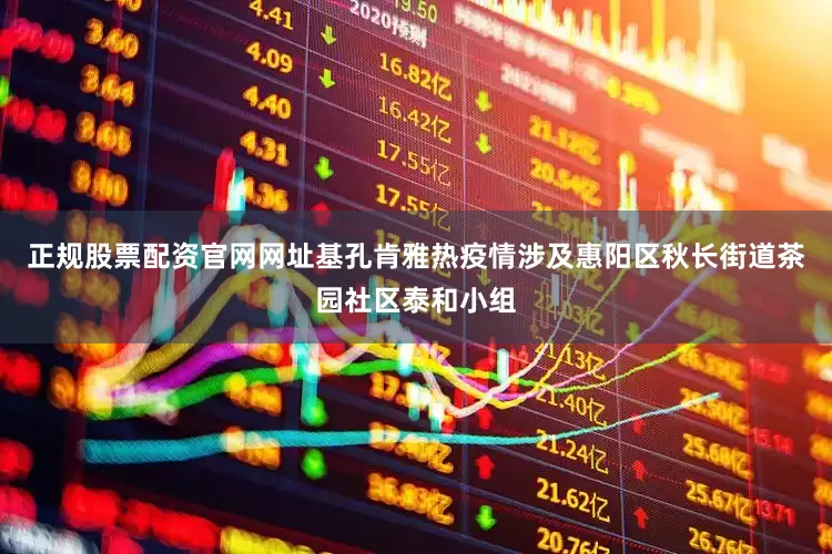 正规股票配资官网网址基孔肯雅热疫情涉及惠阳区秋长街道茶园社区泰和小组