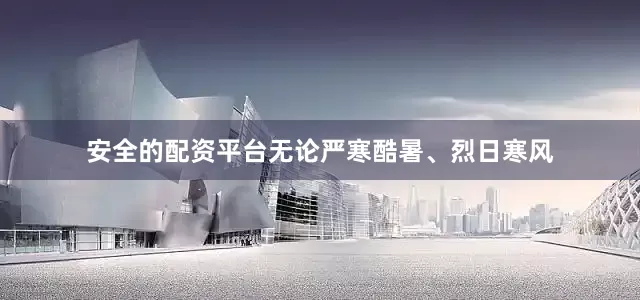 安全的配资平台无论严寒酷暑、烈日寒风