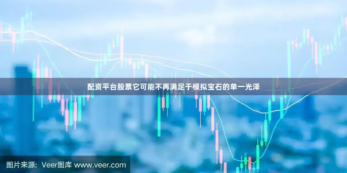 配资平台股票它可能不再满足于模拟宝石的单一光泽