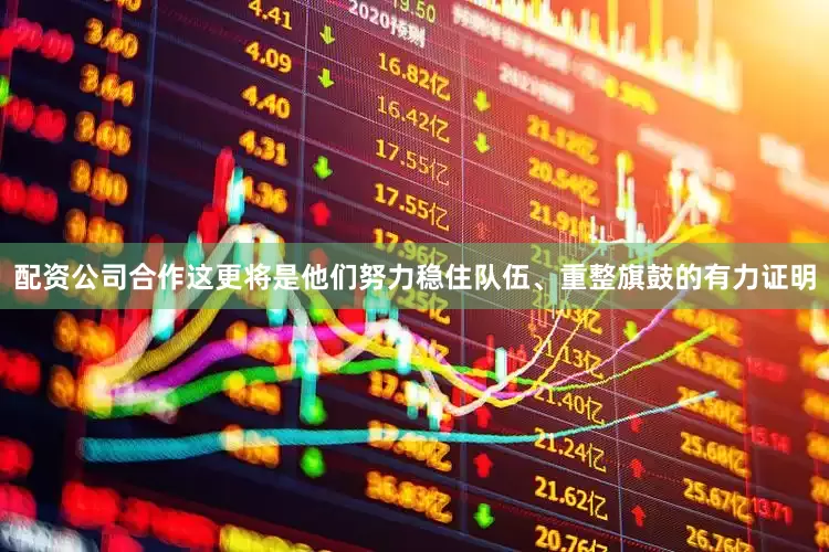 配资公司合作这更将是他们努力稳住队伍、重整旗鼓的有力证明