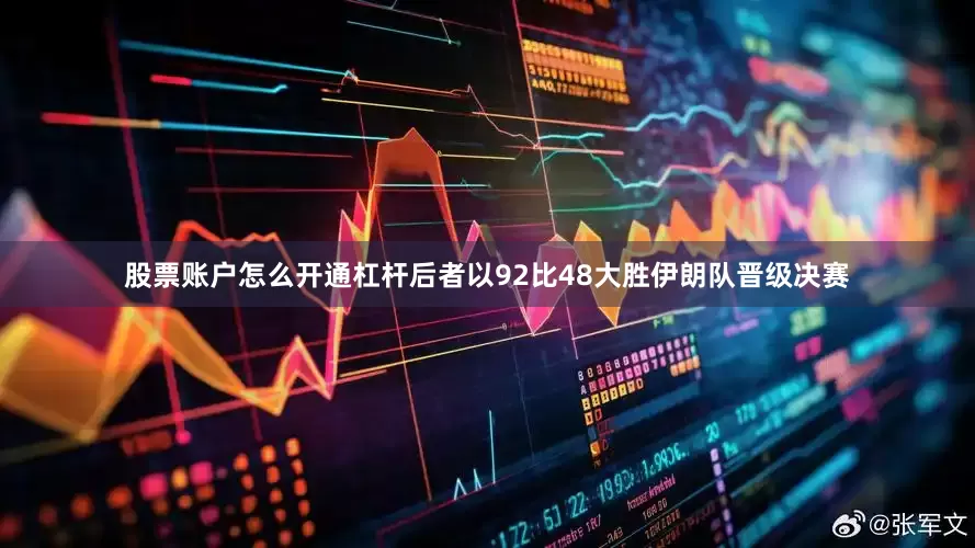股票账户怎么开通杠杆后者以92比48大胜伊朗队晋级决赛